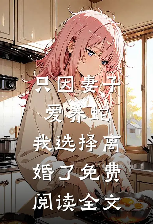 只因妻子爱养蛇，我选择离婚了免费阅读全文