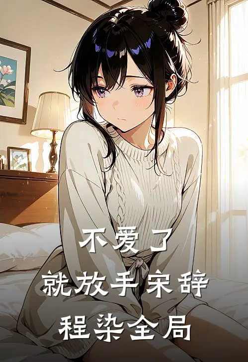 不爱了，就放手宋辞程染全局
