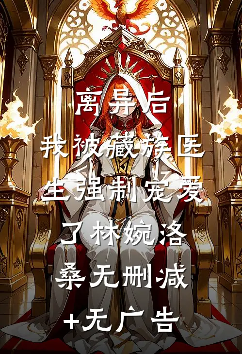 离异后，我被藏族医生强制宠爱了林婉洛桑无删减+无广告