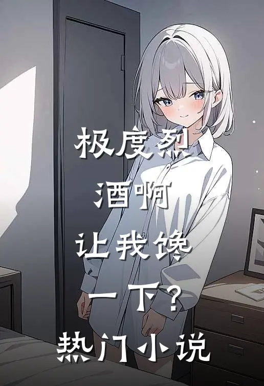 极度烈酒啊，让我馋一下？热门小说