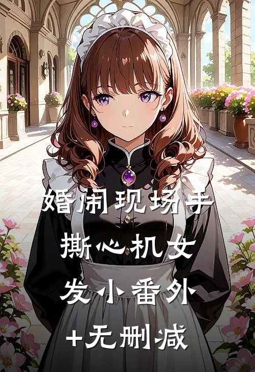 婚闹现场手撕心机女发小番外+无删减