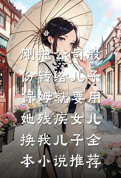 刚把公司股份转给儿子，保姆就要用她残疾女儿换我儿子全本小说推荐