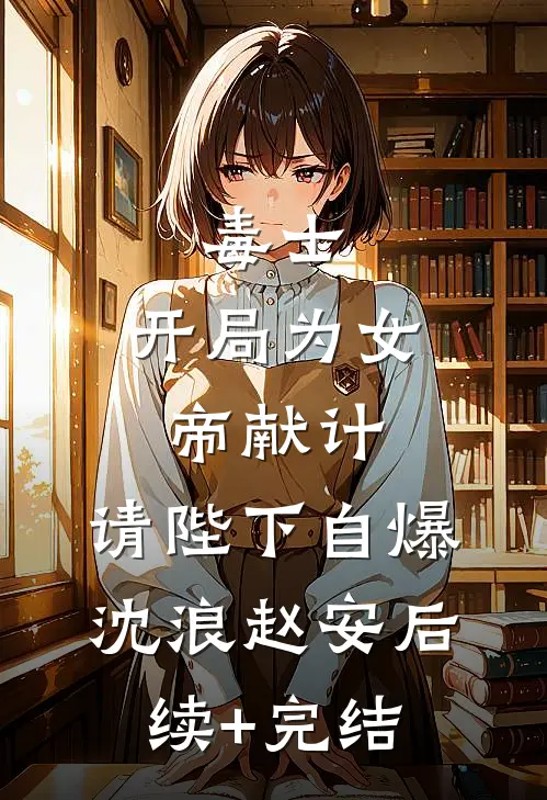 毒士：开局为女帝献计，请陛下自爆沈浪赵安后续+完结