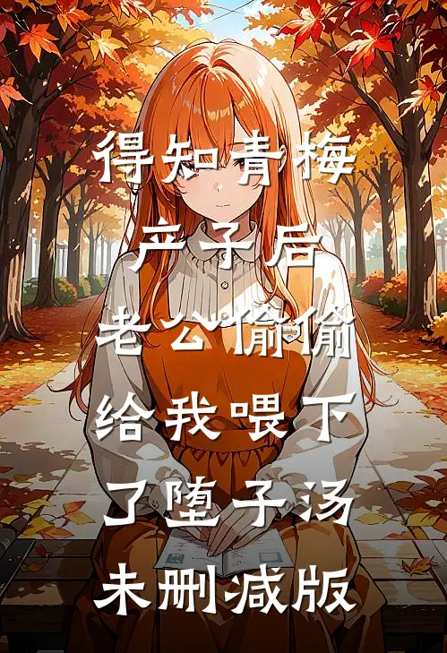 得知青梅产子后，老公偷偷给我喂下了堕子汤未删减版