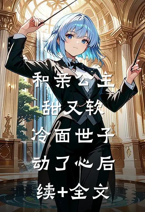 和亲公主甜又软，冷面世子动了心后续+全文