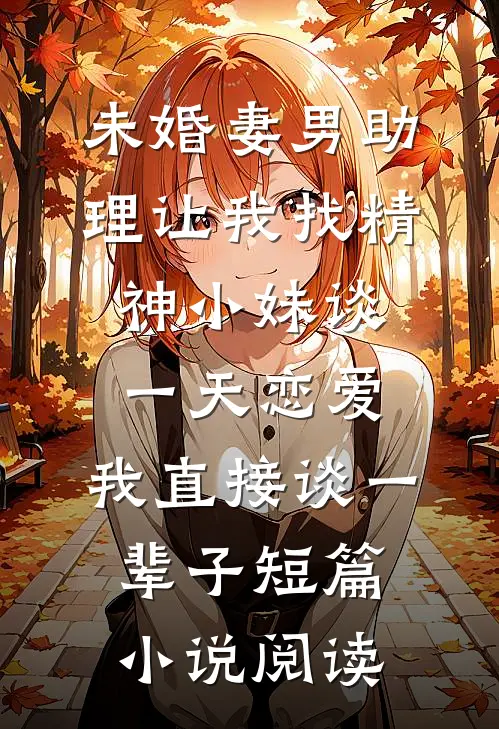 未婚妻男助理让我找精神小妹谈一天恋爱，我直接谈一辈子短篇小说阅读