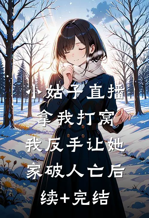 小姑子直播拿我打窝，我反手让她家破人亡后续+完结