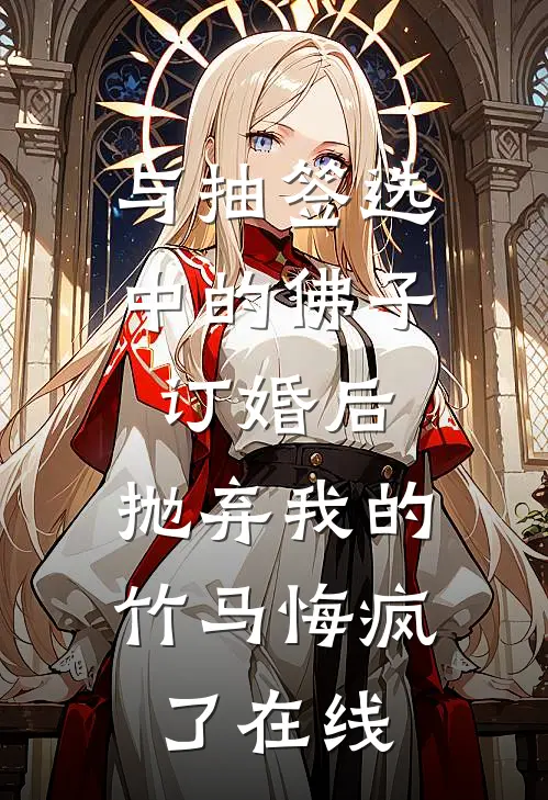 与抽签选中的佛子订婚后，抛弃我的竹马悔疯了在线