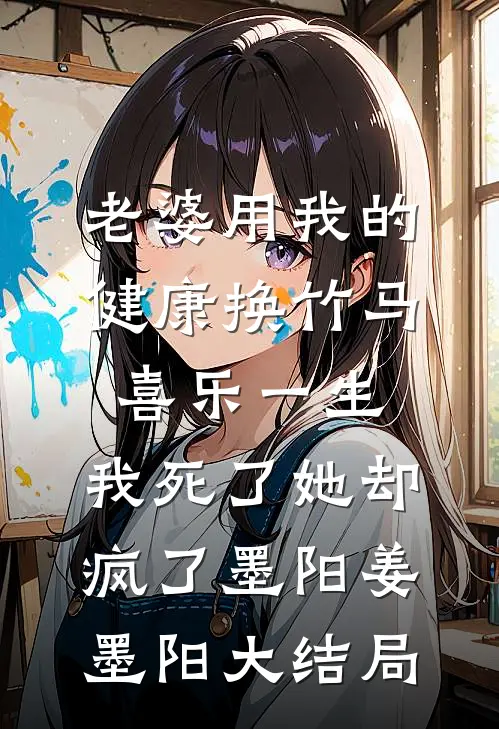老婆用我的健康换竹马喜乐一生，我死了她却疯了墨阳姜墨阳大结局