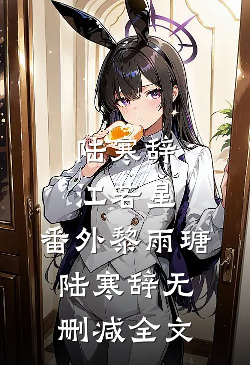 陆寒辞江若星： 番外黎雨瑭陆寒辞无删减全文