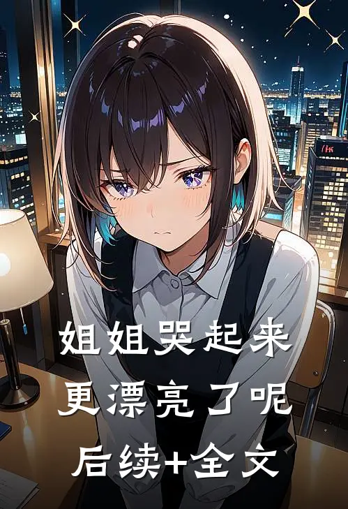 姐姐哭起来，更漂亮了呢后续+全文