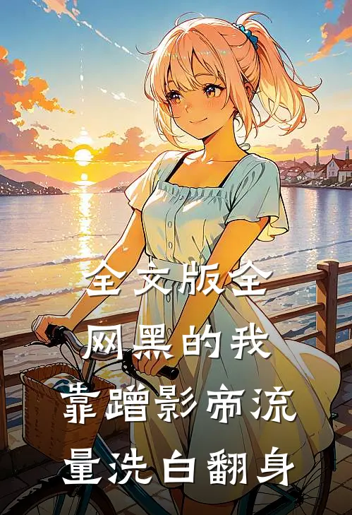 全文版全网黑的我，靠蹭影帝流量洗白翻身