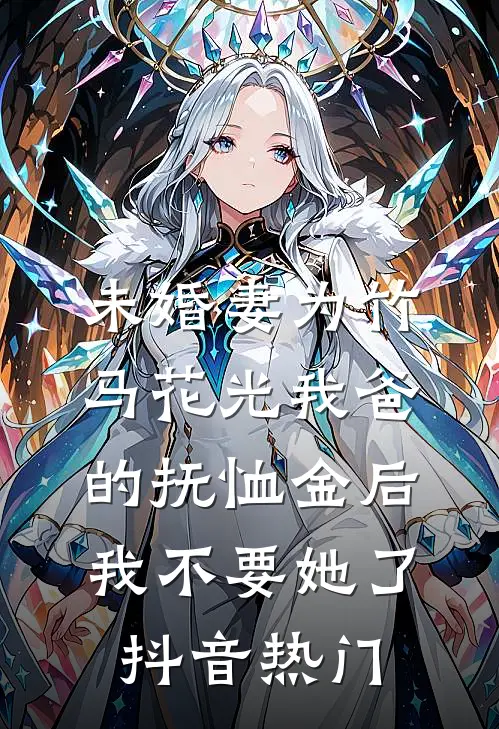 未婚妻为竹马花光我爸的抚恤金后，我不要她了抖音热门