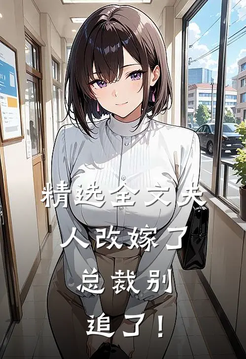 精选全文夫人改嫁了，总裁别追了！