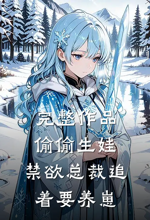 完整作品偷偷生娃，禁欲总裁追着要养崽