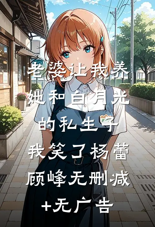 老婆让我养她和白月光的私生子，我笑了杨蕾顾峰无删减+无广告