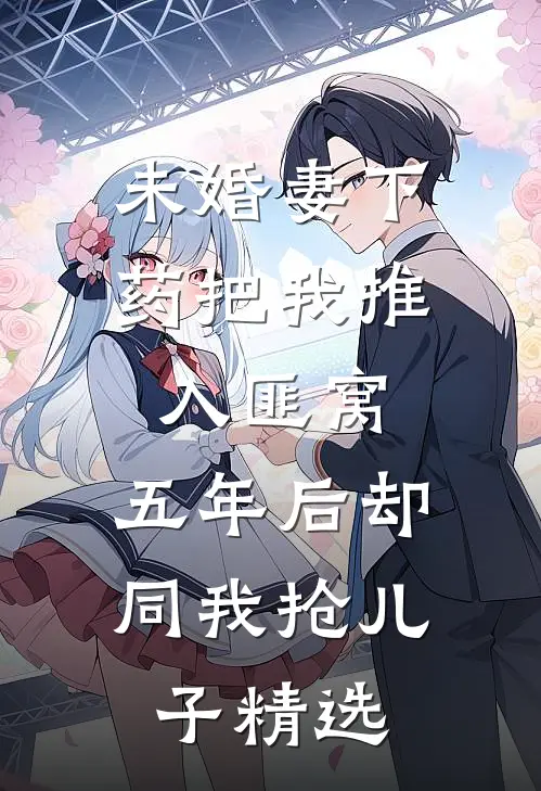 未婚妻下药把我推入匪窝，五年后却同我抢儿子精选