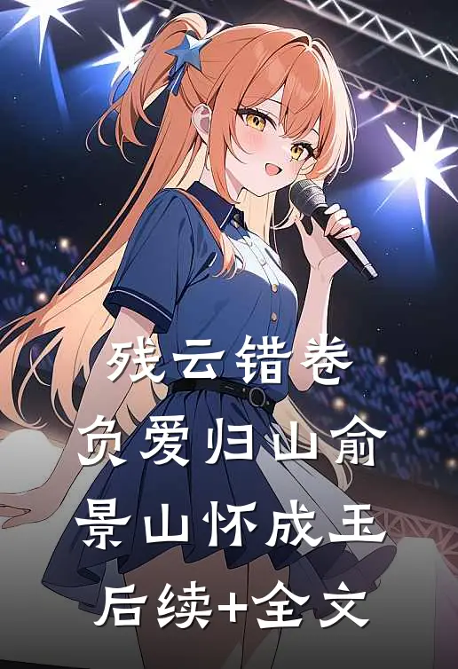 残云错卷，负爱归山俞景山怀成玉后续+全文