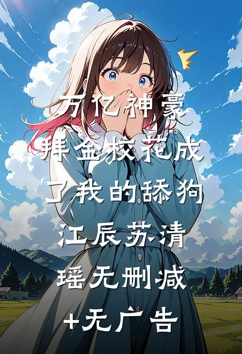 万亿神豪:拜金校花成了我的舔狗江辰苏清瑶无删减+无广告
