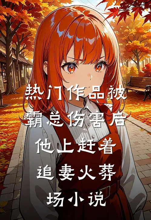 热门作品被霸总伤害后,他上赶着追妻火葬场小说