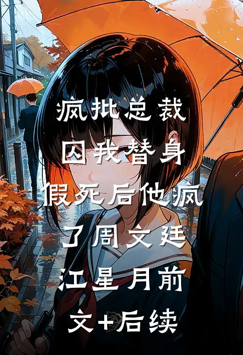 疯批总裁囚我替身，假死后他疯了周文廷江星月前文+后续