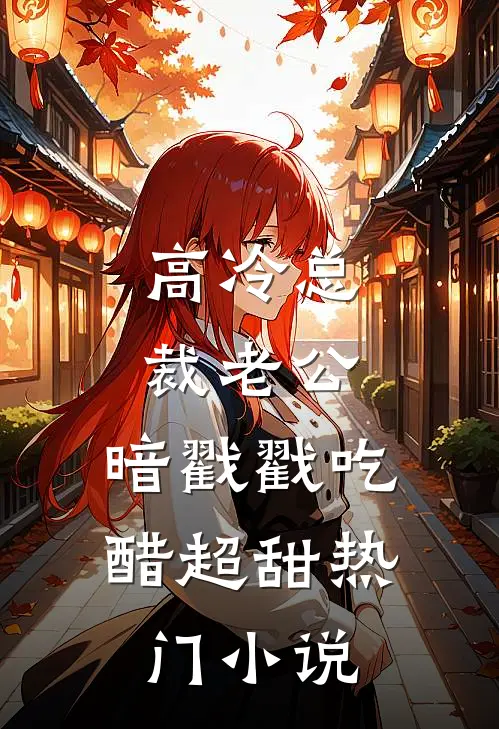 高冷总裁老公，暗戳戳吃醋超甜热门小说