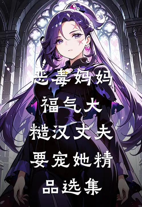 恶毒妈妈福气大，糙汉丈夫要宠她精品选集