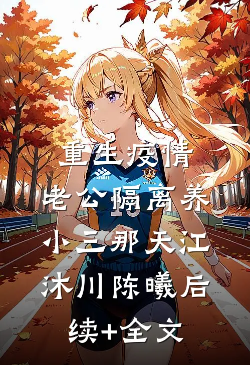 重生疫情，老公隔离养小三那天江沐川陈曦后续+全文