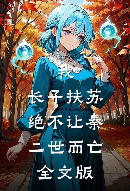 我，长子扶苏，绝不让秦二世而亡全文版
