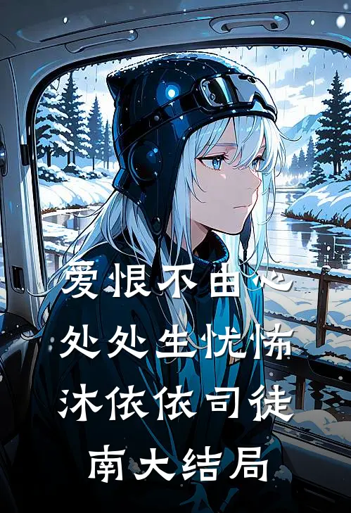 爱恨不由心，处处生忧怖沐依依司徒南大结局