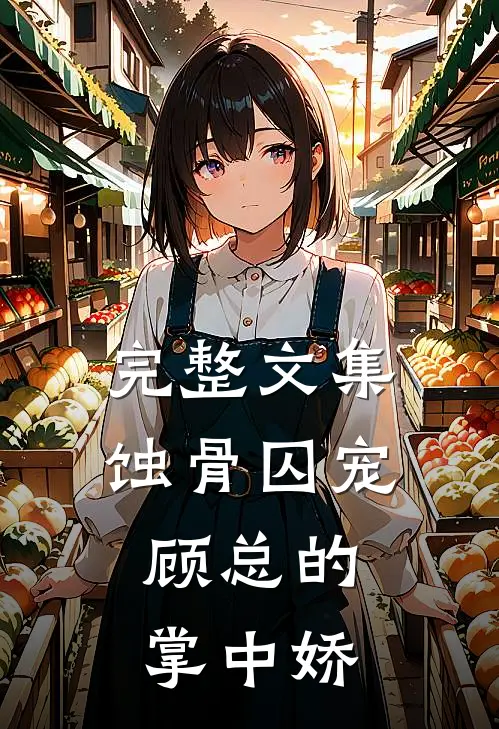 完整文集蚀骨囚宠：顾总的掌中娇