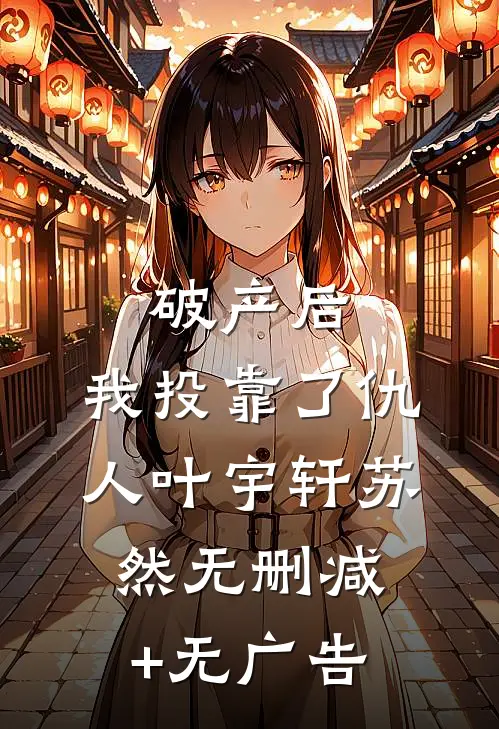破产后，我投靠了仇人叶宇轩苏然无删减+无广告