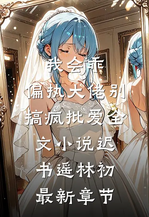 我会乖，偏执大佬别搞疯批爱全文小说迟书遥林初最新章节