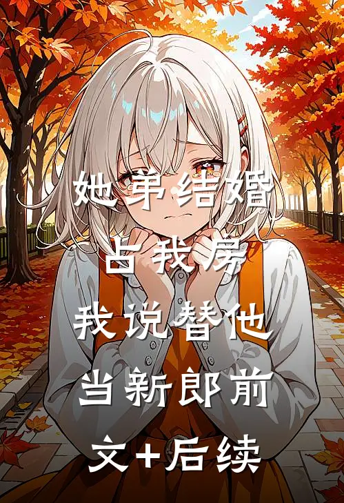 她弟结婚占我房，我说替他当新郎前文+后续