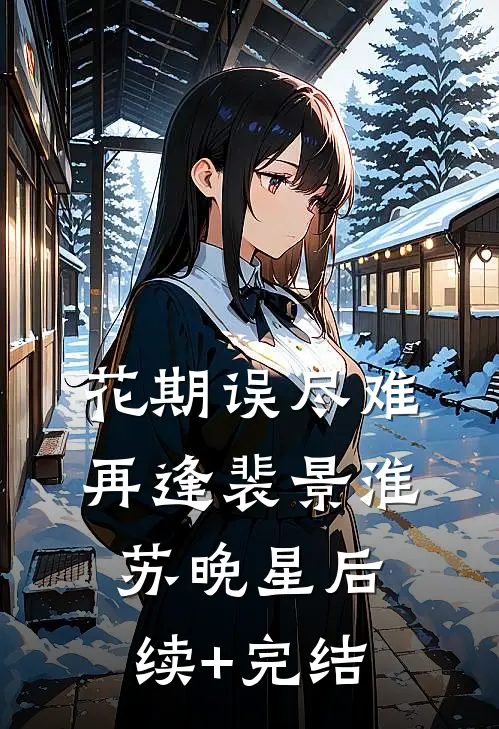 花期误尽难再逢裴景淮苏晚星后续+完结