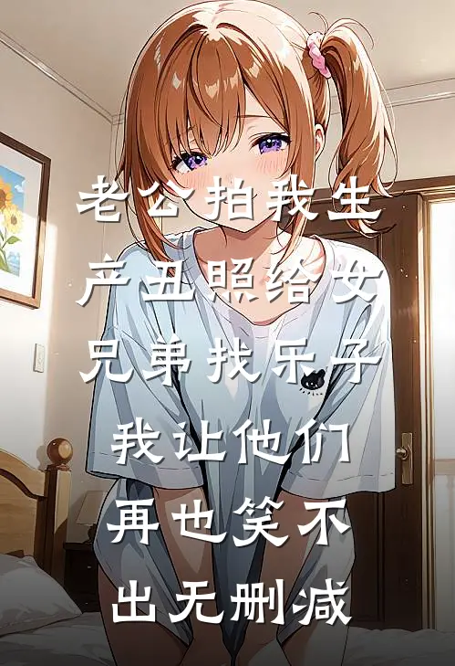 老公拍我生产丑照给女兄弟找乐子，我让他们再也笑不出无删减