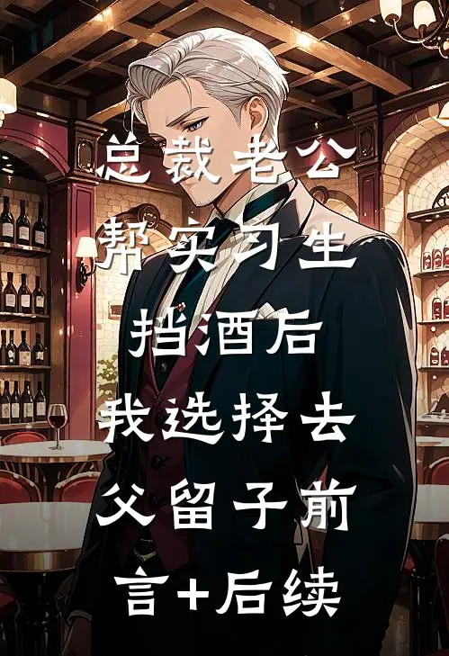 总裁老公帮实习生挡酒后，我选择去父留子前言+后续
