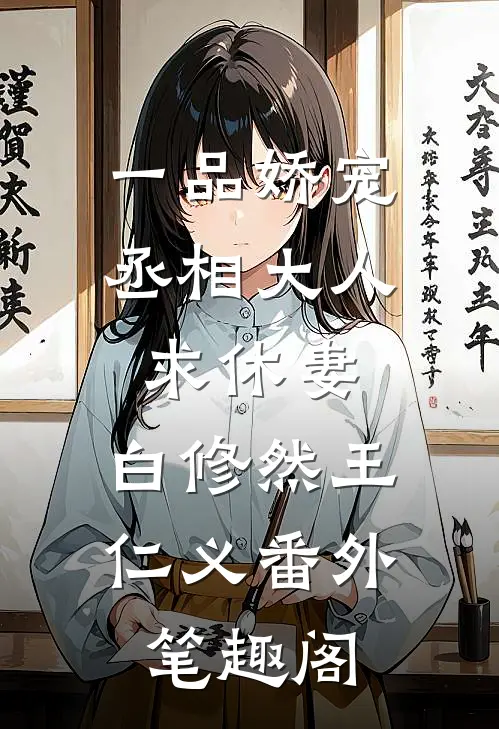 一品娇宠，丞相大人求休妻：白修然王仁义番外笔趣阁