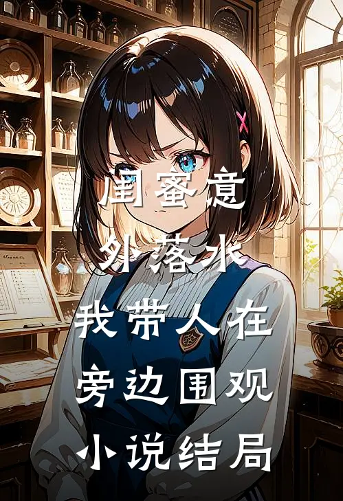 闺蜜意外落水，我带人在旁边围观小说结局