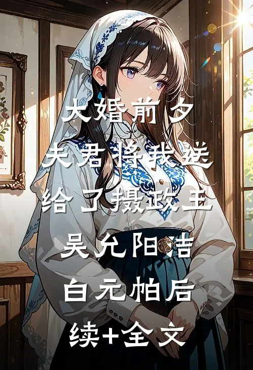大婚前夕，夫君将我送给了摄政王吴允阳洁白元帕后续+全文