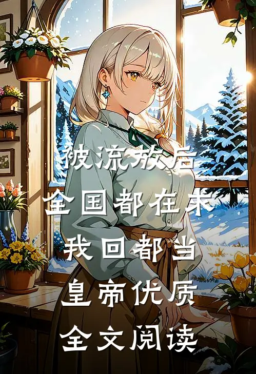 被流放后，全国都在求我回都当皇帝优质全文阅读