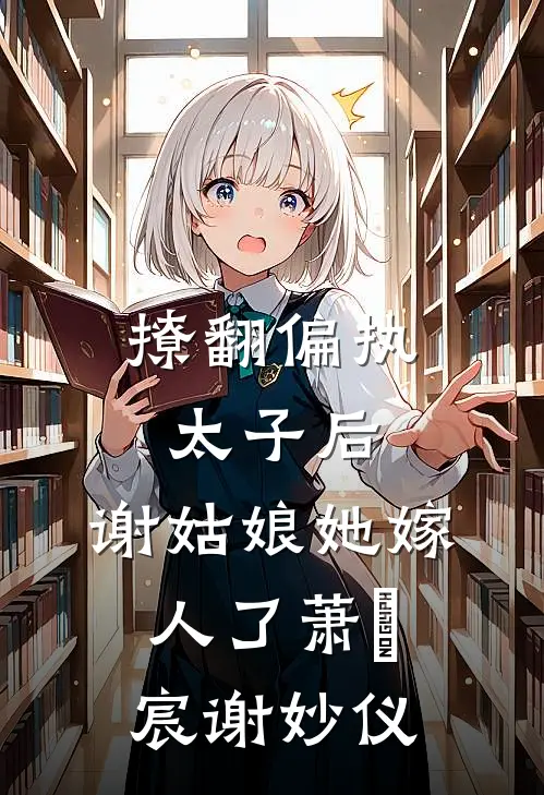 撩翻偏执太子后，谢姑娘她嫁人了萧璟宸谢妙仪