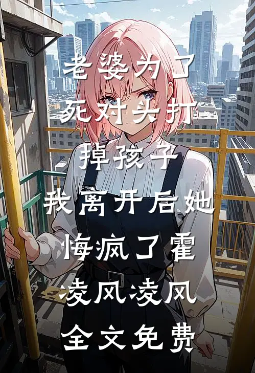 老婆为了死对头打掉孩子，我离开后她悔疯了霍凌风凌风全文免费