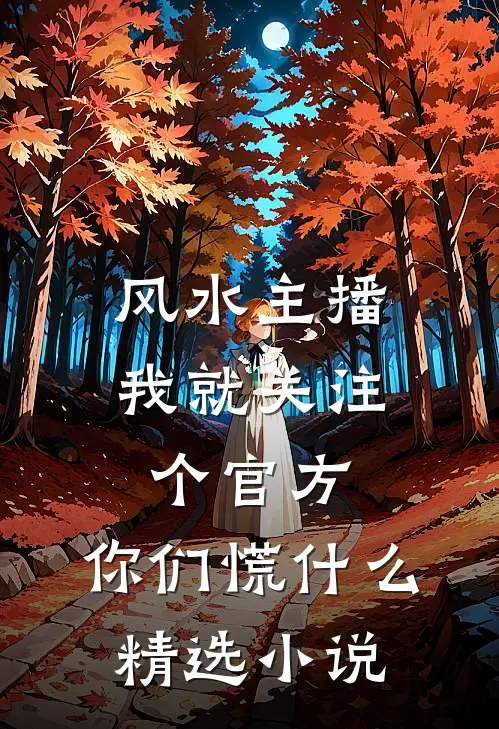 风水主播：我就关注个官方，你们慌什么精选小说