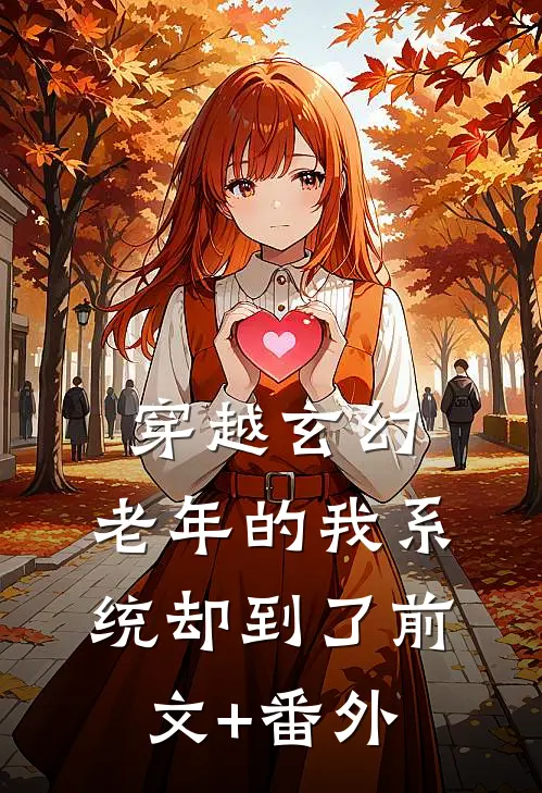 穿越玄幻，老年的我系统却到了前文+番外