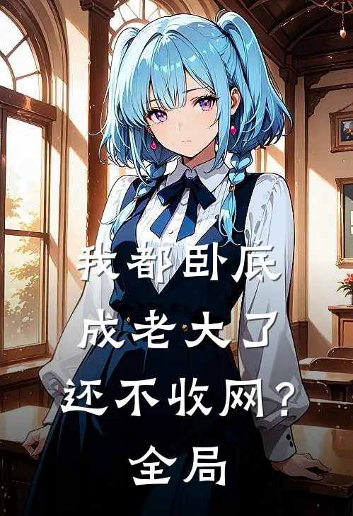 我都卧底成老大了，还不收网？全局