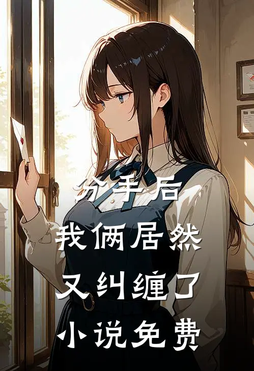 分手后，我俩居然又纠缠了小说免费