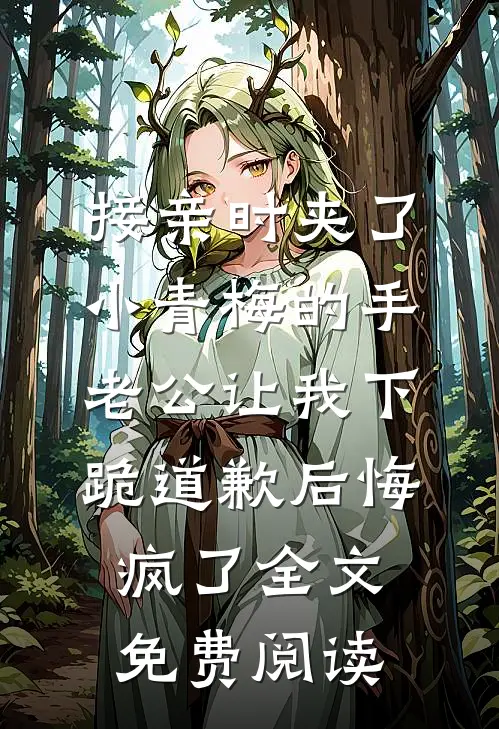 接亲时夹了小青梅的手，老公让我下跪道歉后悔疯了全文免费阅读
