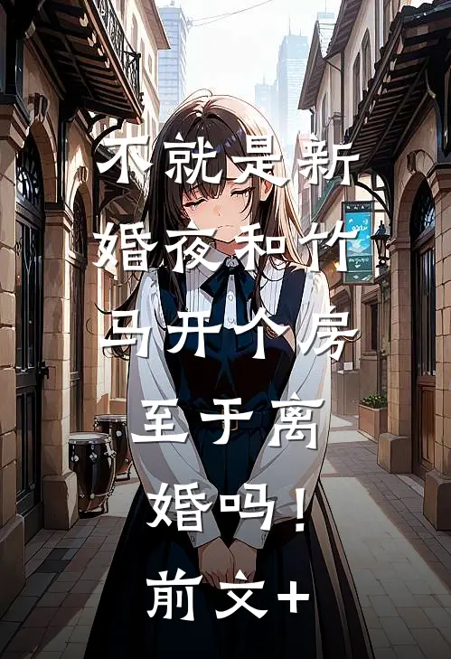 不就是新婚夜和竹马开个房，至于离婚吗！前文+