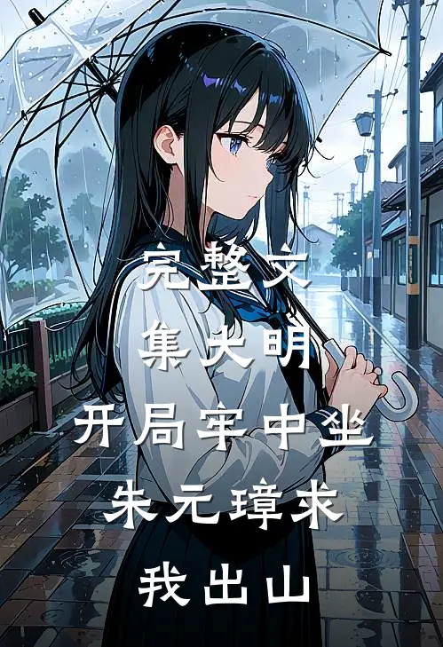 完整文集大明：开局牢中坐，朱元璋求我出山